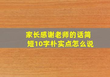 家长感谢老师的话简短10字朴实点怎么说