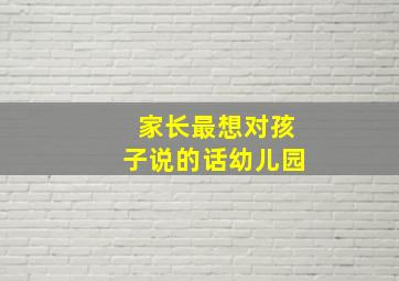 家长最想对孩子说的话幼儿园