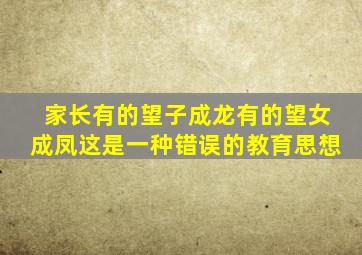 家长有的望子成龙有的望女成凤这是一种错误的教育思想