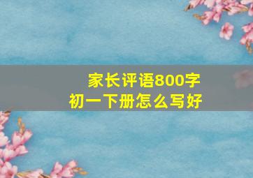 家长评语800字初一下册怎么写好