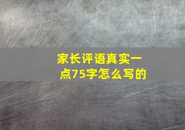 家长评语真实一点75字怎么写的