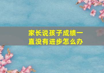 家长说孩子成绩一直没有进步怎么办