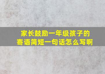 家长鼓励一年级孩子的寄语简短一句话怎么写啊