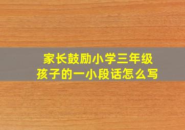 家长鼓励小学三年级孩子的一小段话怎么写