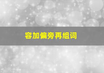 容加偏旁再组词