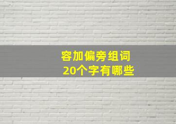 容加偏旁组词20个字有哪些