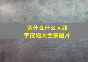 宽什么什么人四字成语大全集图片