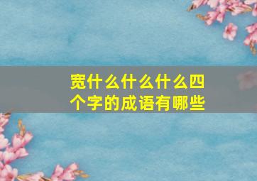 宽什么什么什么四个字的成语有哪些