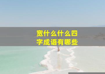 宽什么什么四字成语有哪些