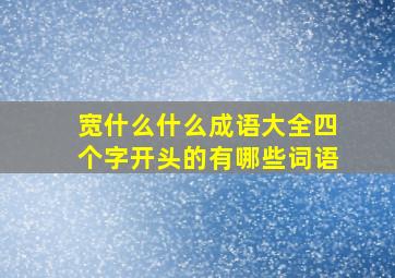 宽什么什么成语大全四个字开头的有哪些词语