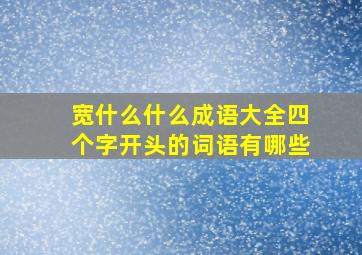 宽什么什么成语大全四个字开头的词语有哪些