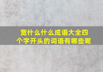 宽什么什么成语大全四个字开头的词语有哪些呢