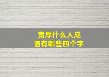 宽厚什么人成语有哪些四个字