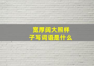 宽厚阔大照样子写词语是什么