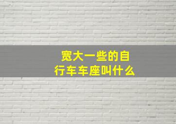 宽大一些的自行车车座叫什么