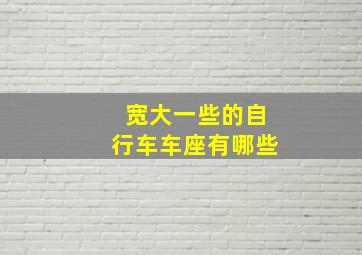 宽大一些的自行车车座有哪些