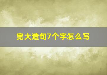 宽大造句7个字怎么写