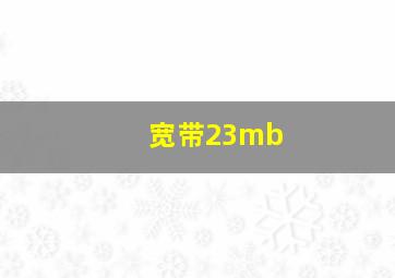 宽带23mb