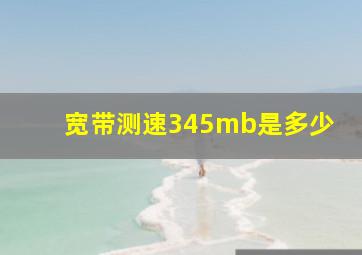 宽带测速345mb是多少