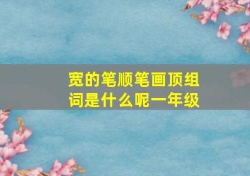 宽的笔顺笔画顶组词是什么呢一年级