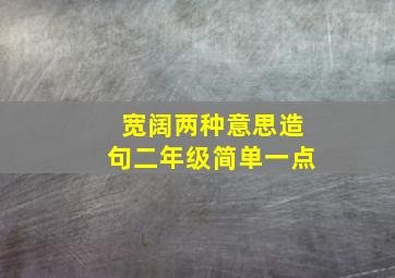 宽阔两种意思造句二年级简单一点