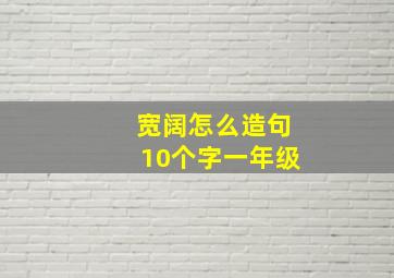 宽阔怎么造句10个字一年级