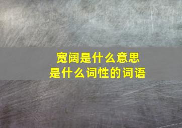 宽阔是什么意思是什么词性的词语