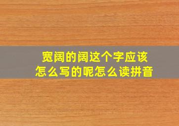 宽阔的阔这个字应该怎么写的呢怎么读拼音