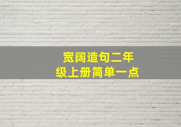 宽阔造句二年级上册简单一点