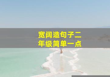 宽阔造句子二年级简单一点