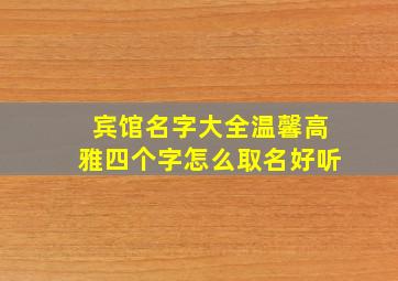 宾馆名字大全温馨高雅四个字怎么取名好听