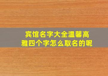 宾馆名字大全温馨高雅四个字怎么取名的呢