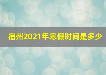 宿州2021年寒假时间是多少