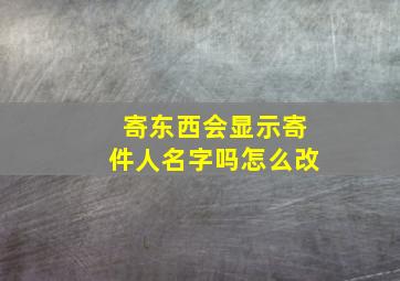 寄东西会显示寄件人名字吗怎么改