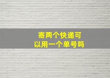 寄两个快递可以用一个单号吗