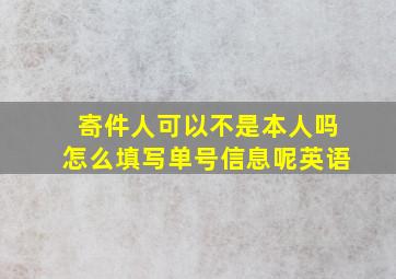 寄件人可以不是本人吗怎么填写单号信息呢英语