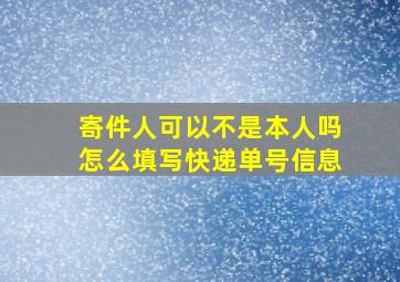 寄件人可以不是本人吗怎么填写快递单号信息