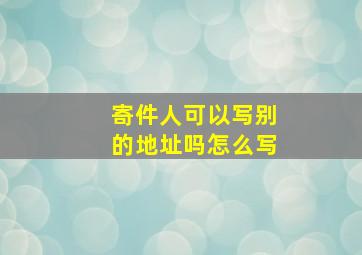 寄件人可以写别的地址吗怎么写