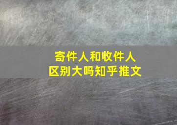 寄件人和收件人区别大吗知乎推文