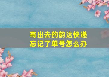 寄出去的韵达快递忘记了单号怎么办