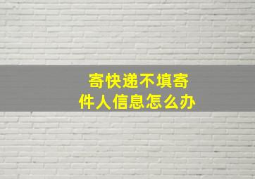 寄快递不填寄件人信息怎么办