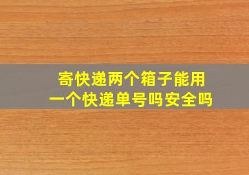 寄快递两个箱子能用一个快递单号吗安全吗