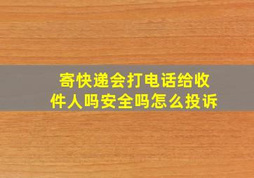 寄快递会打电话给收件人吗安全吗怎么投诉