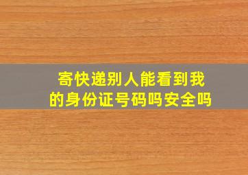 寄快递别人能看到我的身份证号码吗安全吗