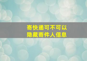 寄快递可不可以隐藏寄件人信息