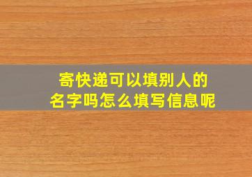 寄快递可以填别人的名字吗怎么填写信息呢