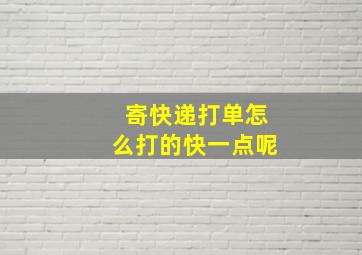 寄快递打单怎么打的快一点呢