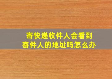 寄快递收件人会看到寄件人的地址吗怎么办