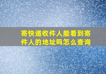 寄快递收件人能看到寄件人的地址吗怎么查询