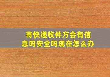 寄快递收件方会有信息吗安全吗现在怎么办